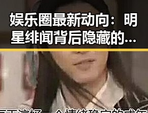 娱乐圈最新动向：明星绯闻背后隐藏的秘密🤫✨