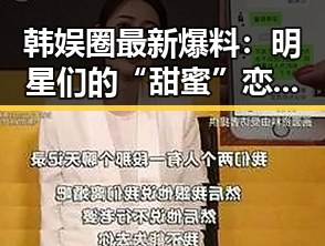 韩娱圈最新爆料：明星们的“甜蜜”恋情与豪门秘闻揭幕！✨
