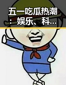 五一吃瓜热潮：娱乐、科技、民生大瓜全盘点