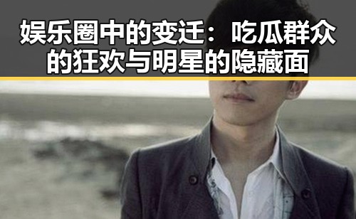 娱乐圈中的变迁：吃瓜群众的狂欢与明星的隐藏面