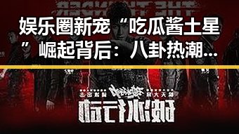 娱乐圈新宠“吃瓜酱土星”崛起背后：八卦热潮的代表性象征