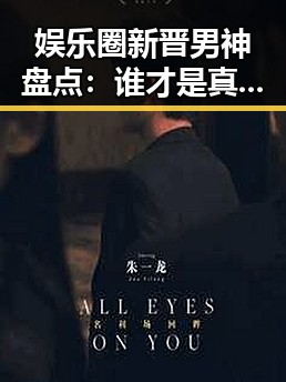 娱乐圈新晋男神盘点：谁才是真正的焦点？