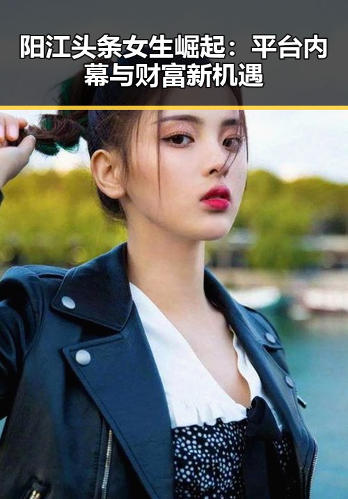 阳江头条女生崛起：平台内幕与财富新机遇