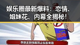 娱乐圈最新爆料:恋情、姐妹花、内幕全揭秘!