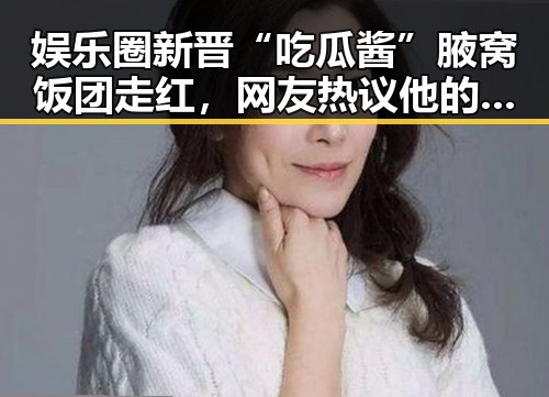 娱乐圈新晋“吃瓜酱”腋窝饭团走红，网友热议他的独特魅力