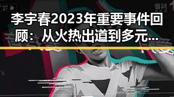 李宇春2023年重要事件回顾：从火热出道到多元发展