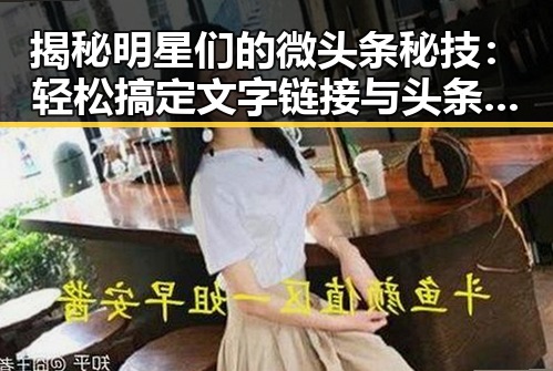 揭秘明星们的微头条秘技：轻松搞定文字链接与头条注册